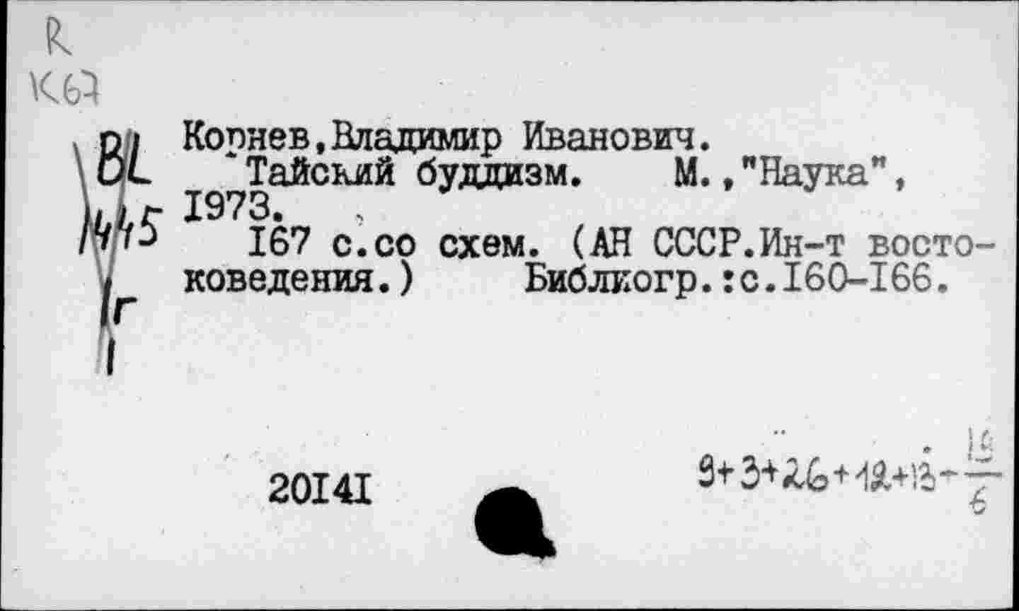 ﻿к
ш
0 1 Копнев, Владимир Иванович.
ОС Тайский буддизм. М./Наука",
I, 1973.	,
/77-)	167 с.со схем. (АН СССР.Ин-т восто-
I поведения.) Библиогр.:с.160-166.
I
20141
